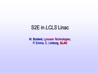 S2E in LCLS Linac M. Borland, Lyncean Technologies, P. Emma, C. Limborg, SLAC