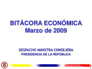 BITÁCORA ECONÓMICA Marzo de 2009 DESPACHO MINISTRA CONSEJERA PRESIDENCIA DE LA REPÚBLICA