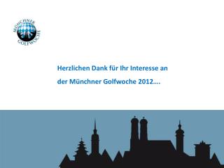 H erzlichen Dank für Ihr Interesse an der Münchner Golfwoche 2012….
