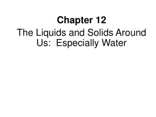 Chapter 12 The Liquids and Solids Around Us: Especially Water