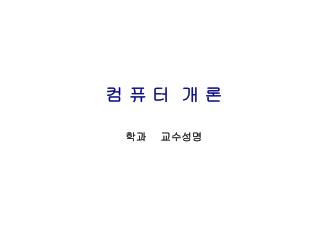 컴 퓨 터 개 론 학과 교수성명