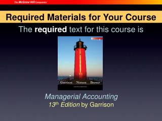 The required text for this course is Managerial Accounting 13 th Edition by Garrison