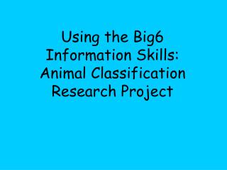 Using the Big6 Information Skills: Animal Classification Research Project