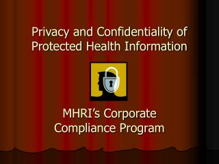 Privacy and Confidentiality of Protected Health Information MHRI’s Corporate Compliance Program