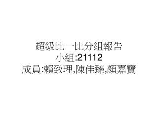 超級比一比分組報告 小組 :21112 成員 : 賴致理 , 陳佳臻 , 顏嘉寶