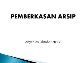 PEMBERKASAN ARSIP Anyer , 2 4 Oktober 201 3