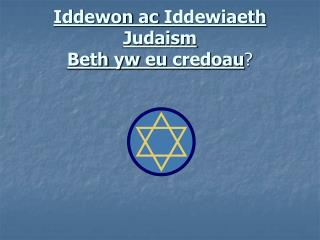 Iddewon ac Iddewiaeth Judaism Beth yw eu credoau ?
