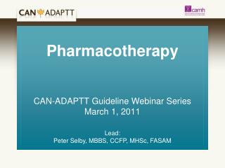 Pharmacotherapy CAN-ADAPTT Guideline Webinar Series March 1, 2011