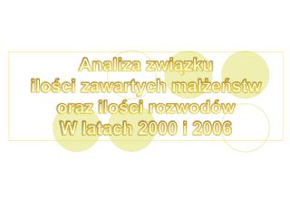 Analiza związku ilości zawartych małżeństw oraz ilości rozwodów W latach 2000 i 2006