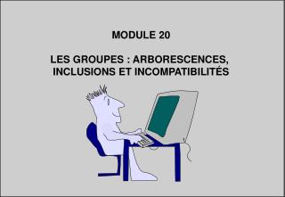 MODULE 20 LES GROUPES : ARBORESCENCES, INCLUSIONS ET INCOMPATIBILITÉS