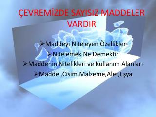 ÇEVREMİZDE SAYISIZ MADDELER VARDIR