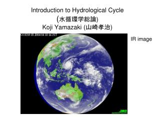 Introduction to Hydrological Cycle ( 水循環学総論 ) Koji Yamazaki ( 山崎孝治 )