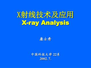 X 射线技术及应用 X-ray Analysis 康士秀 中国科技大学 22 系 2002. 7.