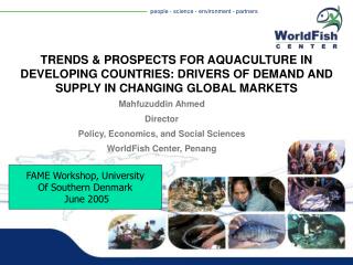 Mahfuzuddin Ahmed Director Policy, Economics, and Social Sciences WorldFish Center, Penang