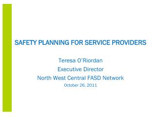 SAFETY PLANNING FOR SERVICE PROVIDERS Teresa O’Riordan Executive Director