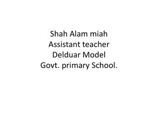 Shah Alam miah Assistant teacher Delduar Model Govt. primary School.