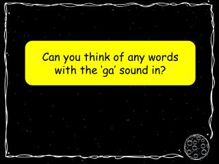 Can you think of any words with the ‘ga’ sound in?