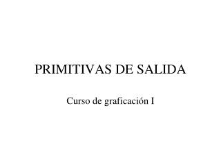 PRIMITIVAS DE SALIDA