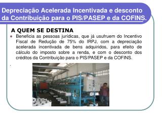 D epreciação Acelerada Incentivada e desconto da Contribuição para o PIS/PASEP e da COFINS.