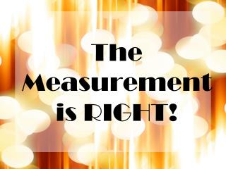 The Measurement is RIGHT!