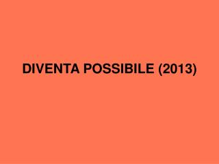 DIVENTA POSSIBILE (2013)