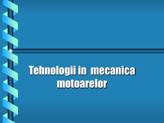 Tehnologii in mecanica motoarelor