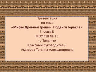 Презентация по теме « Мифы Древней Греции. Подвиги Геракла» 5 класс Б МОУ СШ № 13 г.о.Тольятти