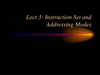 Lect 3: Instruction Set and Addressing Modes