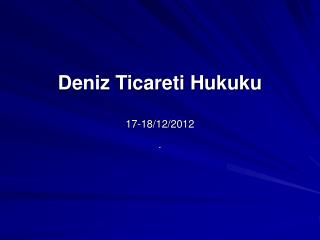 Deniz Ticareti Hukuku 17-18/12/2012