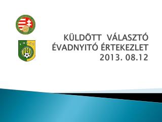 KÜLDÖTT VÁLASZTÓ ÉVADNYITÓ ÉRTEKEZLET 2013. 08.12