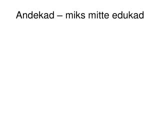 Andekad – miks mitte edukad