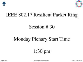 IEEE 802.17 Resilient Packet Ring Session # 30 Monday Plenary Start Time 1:30 pm