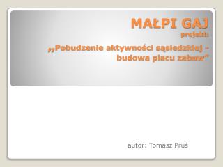 MAŁPI GAJ projekt: „ Pobudzenie aktywności sąsiedzkiej - budowa placu zabaw”