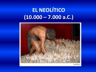 EL NEOLÍTICO (10.000 – 7.000 a.C.)