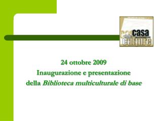 24 ottobre 2009 Inaugurazione e presentazione della Biblioteca multiculturale di base