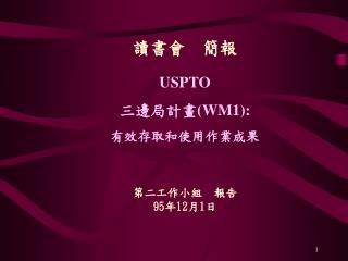 讀書會 簡報 USPTO 三邊局計畫 (WM1): 有效存取和使用作業成果 第二工作小組 報告 95 年 12 月 1 日