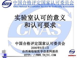 实验室认可的意义 和认可要求 中国合格评定国家认可委员会 2006 年 8 月 1 日 由西南检验医学信息网提供 HTTP：//WWW.YNJYC.COM