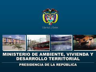 MINISTERIO DE AMBIENTE, VIVIENDA Y DESARROLLO TERRITORIAL PRESIDENCIA DE LA REPÚBLICA