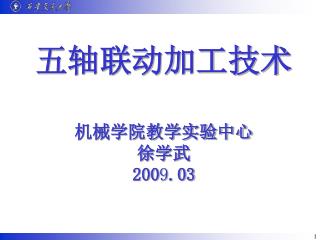 五轴联动加工技术 机械学院教学实验中心 徐学武 200 9 .03