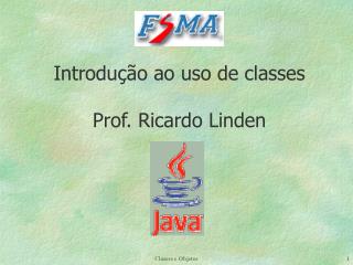 Introdução ao uso de classes Prof. Ricardo Linden