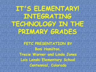 IT'S ELEMENTARY! INTEGRATING TECHNOLOGY IN THE PRIMARY GRADES
