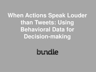 When Actions Speak Louder than Tweets: Using Behavioral Data for Decision-making