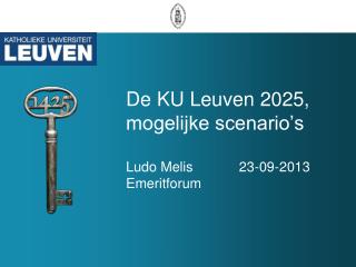 D e KU Leuven 2025, mogelijke scenario’s Ludo Melis 23-09-2013 Emeritforum