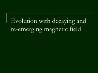 Evolution with decaying and re-emerging magnetic field