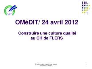 OMéDIT/ 24 avril 2012 Construire une culture qualité au CH de FLERS