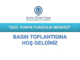 “2023: KONYA FUARCILIK MERKEZİ” BASIN TOPLANTISINA HOŞ GELDİNİZ