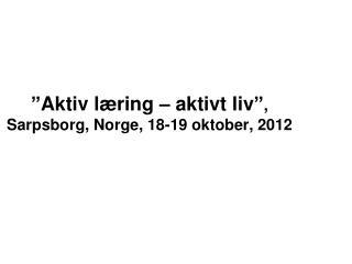 ”Aktiv læring – aktivt liv” , Sarpsborg, Norge, 18-19 oktober, 2012