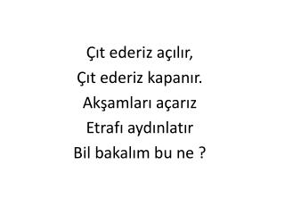 Çıt ederiz açılır, Çıt ederiz kapanır. Akşamları açarız Etrafı aydınlatır Bil bakalım bu ne ?