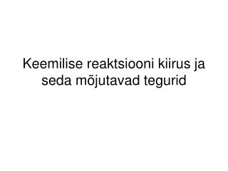 Keemilise reaktsiooni kiirus ja seda mõjutavad tegurid