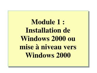 Module  1 : Installation de Windows 2000 ou mise à niveau vers Windows 2000